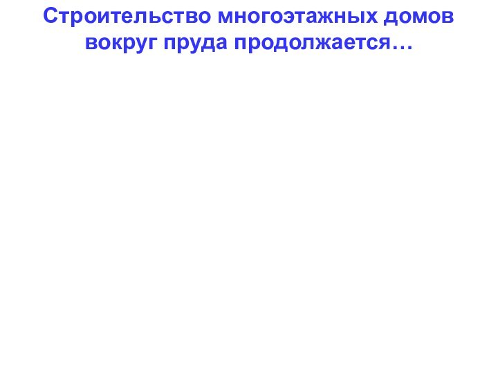 Строительство многоэтажных домов вокруг пруда продолжается…