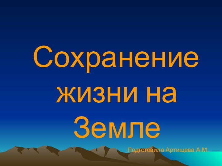 Сохранение жизни на Земле Подготовила Артищева А.М.