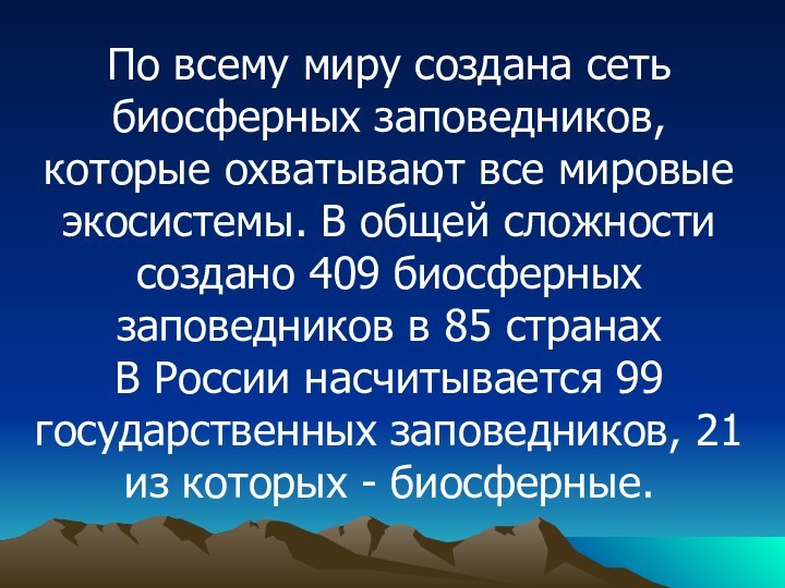 По всему миру создана сеть биосферных заповедников, которые охватывают все мировые экосистемы.