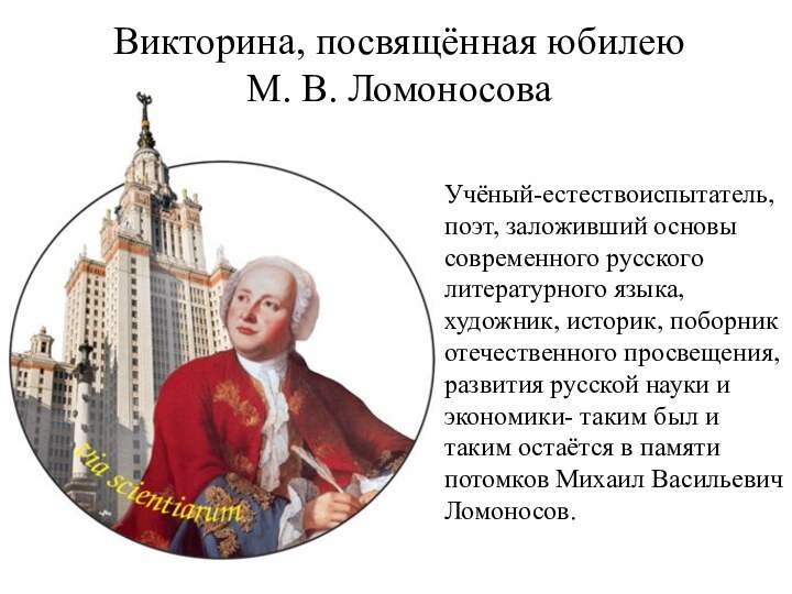 Викторина, посвящённая юбилею М. В. ЛомоносоваУчёный-естествоиспытатель, поэт, заложивший основы современного русского литературного