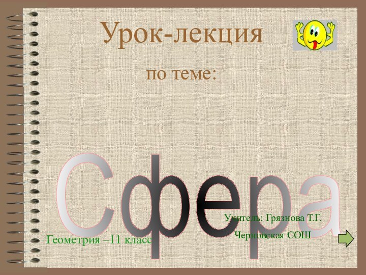 Сфера Урок-лекция по теме:Геометрия –11 классУчитель: Грязнова Т.Г.Черновская СОШ