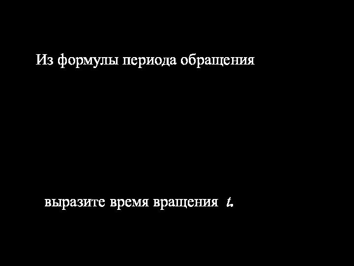 Из формулы периода обращения выразите время вращения t.