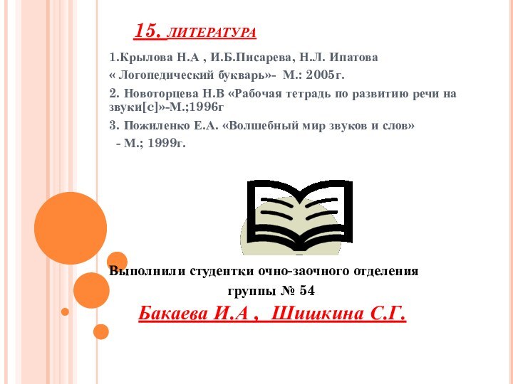 15. литература1.Крылова Н.А , И.Б.Писарева, Н.Л. Ипатова« Логопедический букварь»- М.: 2005г.2. Новоторцева