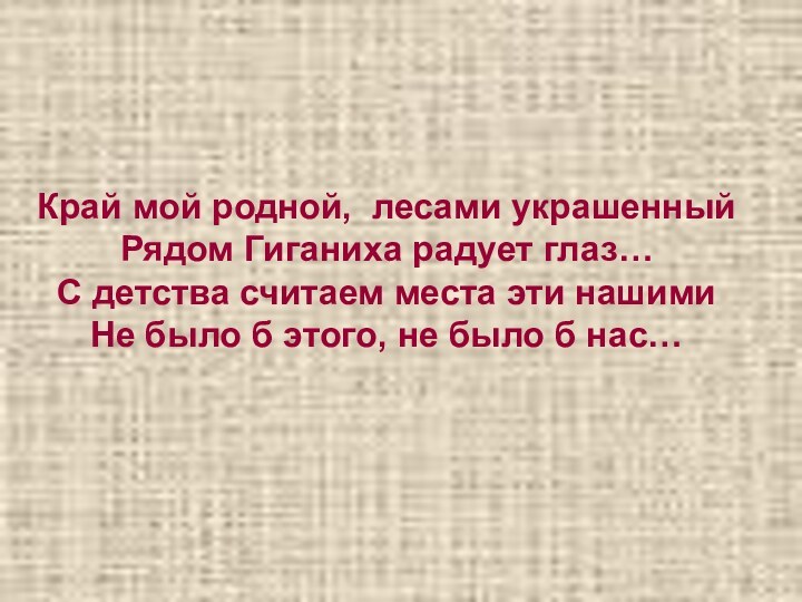 Край мой родной, лесами украшенный Рядом Гиганиха радует глаз…С детства считаем места