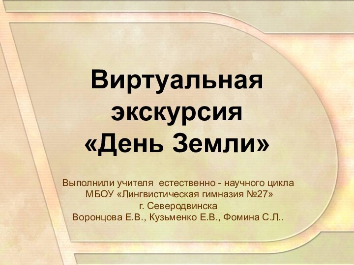 Виртуальная экскурсия  «День Земли»Выполнили учителя естественно - научного цикла МБОУ «Лингвистическая