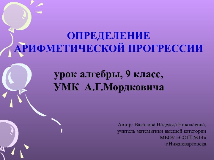 ОПРЕДЕЛЕНИЕ АРИФМЕТИЧЕСКОЙ ПРОГРЕССИИурок алгебры, 9 класс,УМК А.Г.МордковичаАвтор: Вакалова Надежда Николаевна, учитель математики