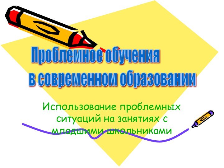 Использование проблемных ситуаций на занятиях с младшими школьниками Проблемное обучения  в современном образовании