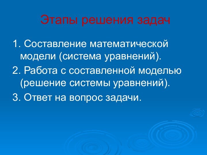 Этапы решения задач1. Составление математической модели (система уравнений).2. Работа с составленной моделью