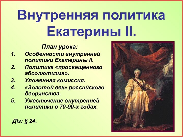 Внутренняя политика Екатерины II.План урока:Особенности внутренней политики Екатерины II.Политика «просвещенного абсолютизма».Уложенная комиссия.«Золотой