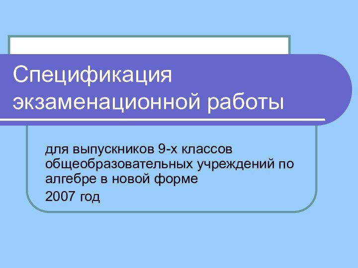 Спецификация экзаменационной работыдля выпускников 9-х классов общеобразовательных учреждений по алгебре в новой форме2007 год