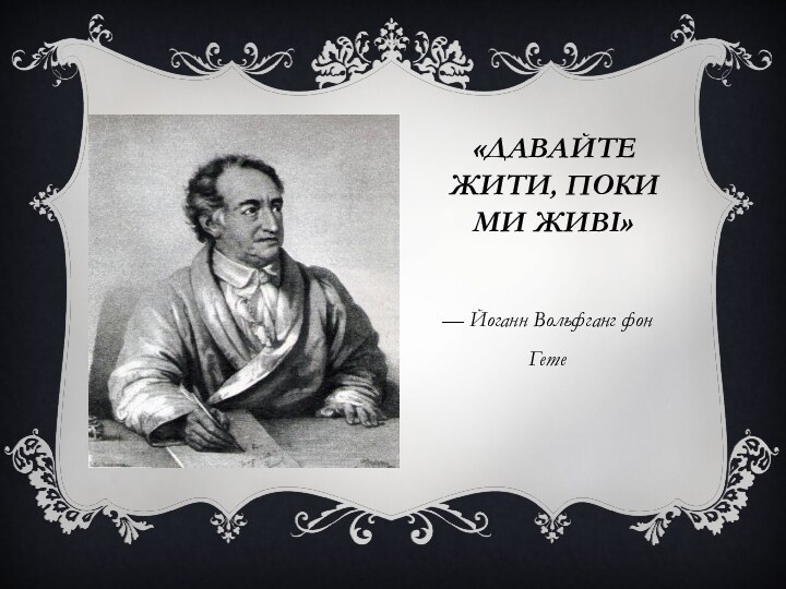 «Давайте жити, поки ми живі» — Йоганн Вольфганг фон Гете