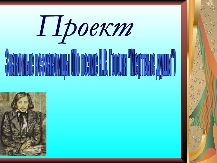 Проект Знакомые незнакомцы (По поэме Н.В. Гоголя 