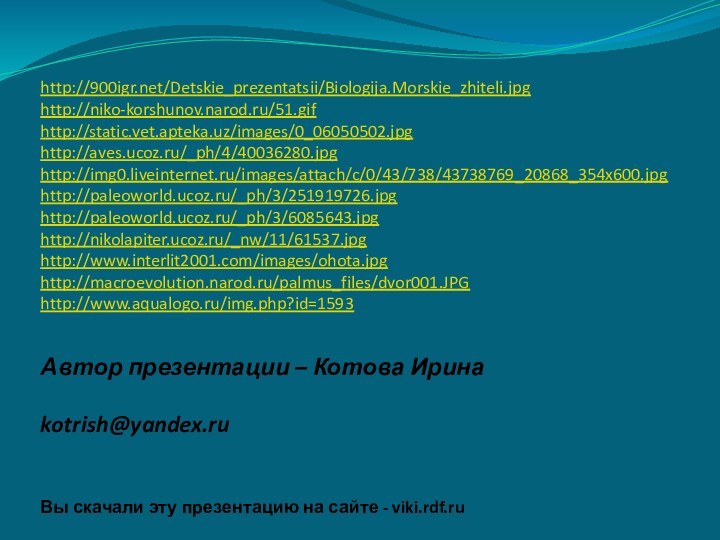 Автор презентации – Котова Ирина  kotrish@yandex.ru Вы скачали эту презентацию на сайте - viki.rdf.ruhttp:///Detskie_prezentatsii/Biologija.Morskie_zhiteli.jpghttp://niko-korshunov.narod.ru/51.gifhttp://static.vet.apteka.uz/images/0_06050502.jpghttp://aves.ucoz.ru/_ph/4/40036280.jpghttp://img0.liveinternet.ru/images/attach/c/0/43/738/43738769_20868_354x600.jpghttp://paleoworld.ucoz.ru/_ph/3/251919726.jpghttp://paleoworld.ucoz.ru/_ph/3/6085643.jpghttp://nikolapiter.ucoz.ru/_nw/11/61537.jpghttp://www.interlit2001.com/images/ohota.jpghttp://macroevolution.narod.ru/palmus_files/dvor001.JPGhttp://www.aqualogo.ru/img.php?id=1593