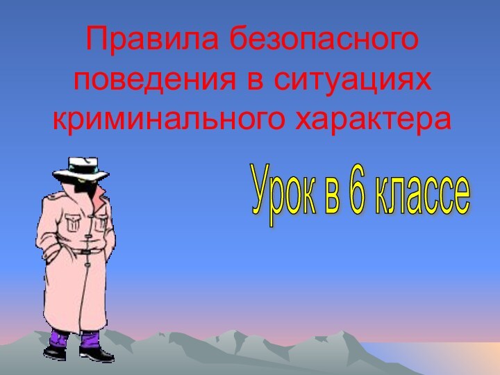 Правила безопасного поведения в ситуациях криминального характераУрок в 6 классе