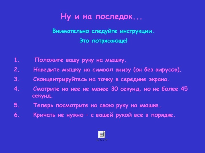 Внимательно следуйте инструкции.Это потрясающе! 1.     	Положите вашу руку на мышку.2.     Наведите мышку на