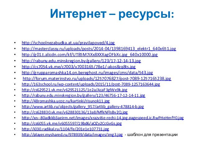 Интернет – ресурсы:  http://schoolnezabudka.at.ua/pravilapoved/4.jpg http://masterclassy.ru/uploads/posts/2014-04/1398169413_elektr1_640x651.jpg http://g01.t.alicdn.com/kf/UT85M7iXx8XXXagOFbXc.jpg_640x10000.jpg http://rabuny.edu.minskregion.by/gallery/123/17-12-14-13.jpg http://cs7054.vk.me/c7003/v7003165/78e1/-akos8zq8ts.jpg http://grupparomashka14.on.bereghost.ru/images/cms/data/543.jpg  http://forum.materinstvo.ru/uploads/1257076827/post-7089-1257165238.jpghttp://163school.ru/wp-content/uploads/2015/11/post-7089-1257163644.jpg http://cs629521.vk.me/v629521125/1e2a/AcaF3glWx9k.jpghttp://rabuny.edu.minskregion.by/gallery/123/46756-17-12-14-11.jpg