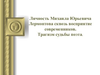 Личность Михаила Юрьевича Лермонтова сквозь восприятие современников. Трагизм судьбы поэта