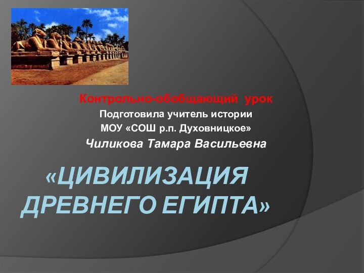 «Цивилизация Древнего Египта»Контрольно-обобщающий урокПодготовила учитель истории МОУ «СОШ р.п. Духовницкое»Чиликова Тамара Васильевна