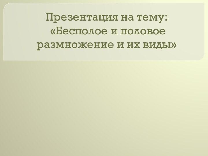 Презентация на тему:  «Бесполое и половое размножение и их виды»