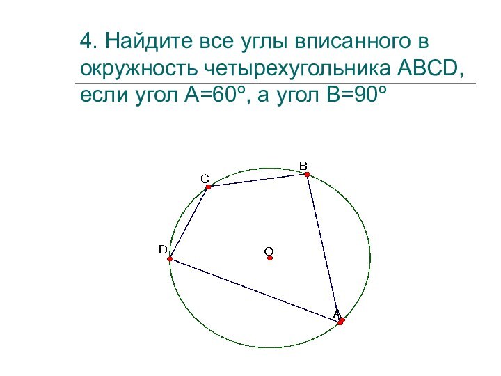 4. Найдите все углы вписанного в окружность четырехугольника АВСD, если угол А=60º, а угол В=90º