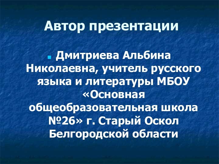 Автор презентацииДмитриева Альбина Николаевна, учитель русского языка и литературы МБОУ «Основная