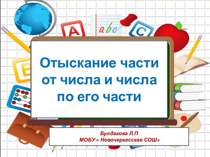 Отыскание части от числа и числа по его частиБулдакова Л.П МОБУ « Новочеркасская СОШ»