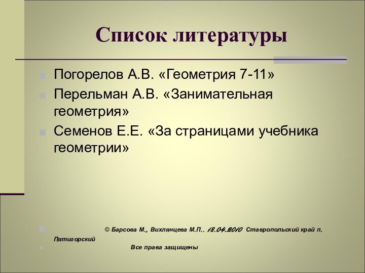 Список литературыПогорелов А.В. «Геометрия 7-11»Перельман А.В. «Занимательная геометрия»Семенов Е.Е. «За страницами учебника