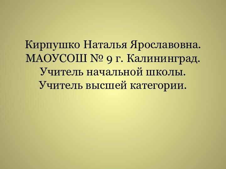 Кирпушко Наталья Ярославовна.МАОУСОШ № 9 г. Калининград.Учитель начальной школы.Учитель высшей категории.