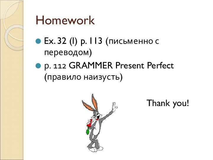 HomeworkEx. 32 (I) p. 113 (письменно с переводом)р. 112 GRAMMER Present Perfect