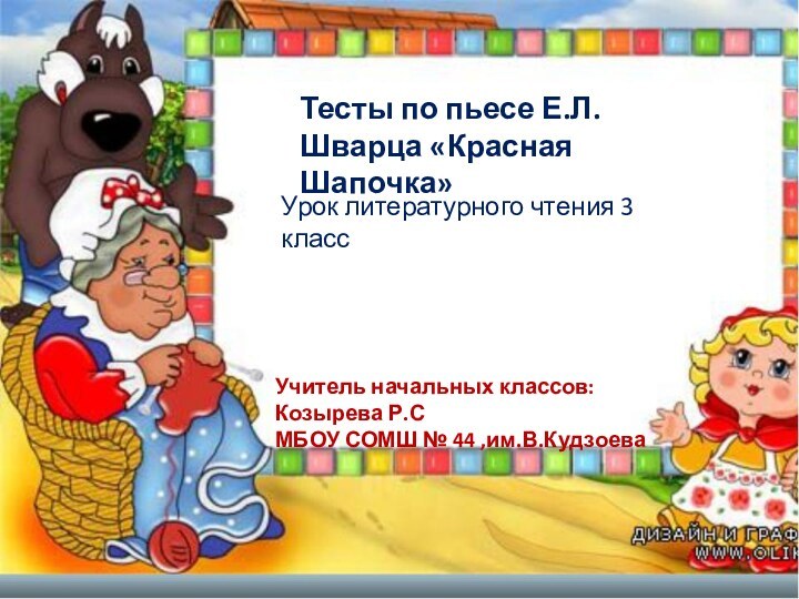 Тесты по пьесе Е.Л.Шварца «Красная Шапочка»Урок литературного чтения 3 классУчитель начальных классов: