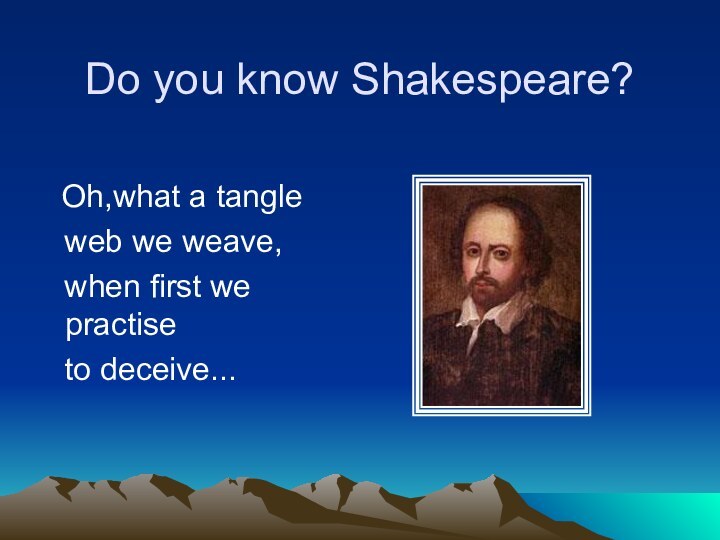 Do you know Shakespeare?  Oh,what a tangle  web we weave,