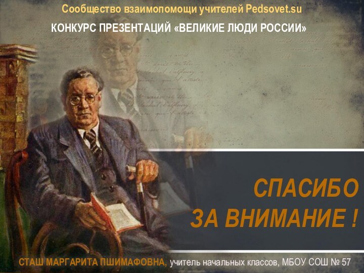 СПАСИБОЗА ВНИМАНИЕ !Сообщество взаимопомощи учителей Pedsovet.suКОНКУРС ПРЕЗЕНТАЦИЙ «ВЕЛИКИЕ ЛЮДИ РОССИИ»СТАШ МАРГАРИТА ПШИМАФОВНА,