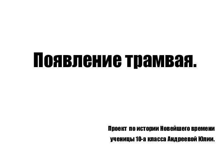 Появление трамвая.Проект по истории Новейшего времени ученицы 10-а класса Андреевой Юлии.