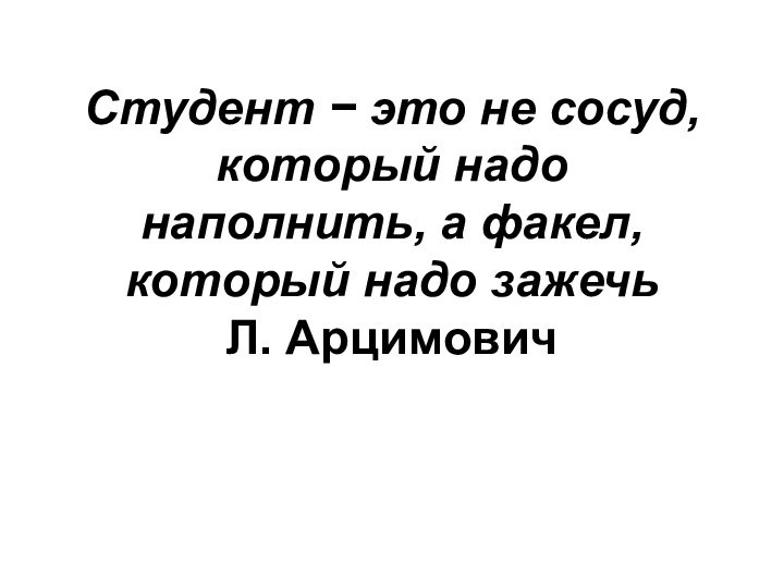 Студент − это не сосуд, который надо  наполнить, а факел, который