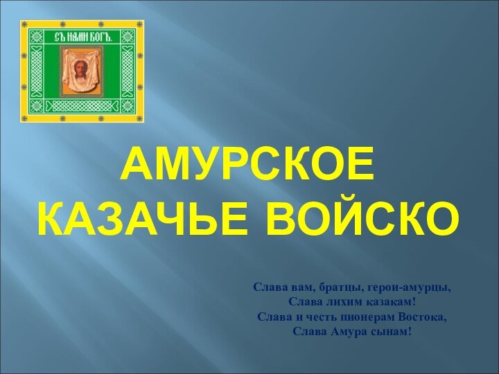 АМУРСКОЕ  КАЗАЧЬЕ ВОЙСКОСлава вам, братцы, герои-амурцы,  Слава лихим казакам!  Слава и