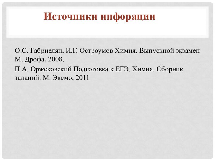 О.С. Габриелян, И.Г. Остроумов Химия. Выпускной экзамен М. Дрофа, 2008.П.А. Оржековский Подготовка