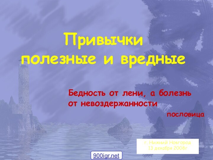 г. Нижний Новгород13 декабря 2008гПривычки  полезные и вредныеБедность от лени, а болезнь от невоздержанностипословица