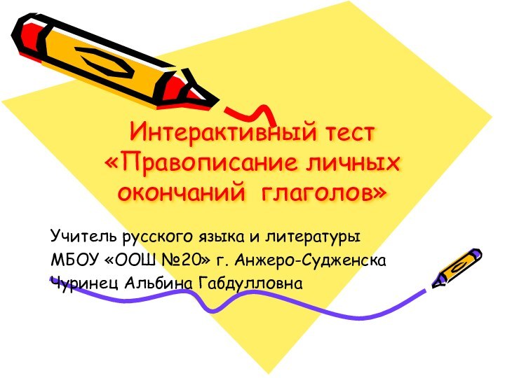 Интерактивный тест «Правописание личных окончаний глаголов»Учитель русского языка и литературыМБОУ «ООШ №20» г. Анжеро-СудженскаЧуринец Альбина Габдулловна