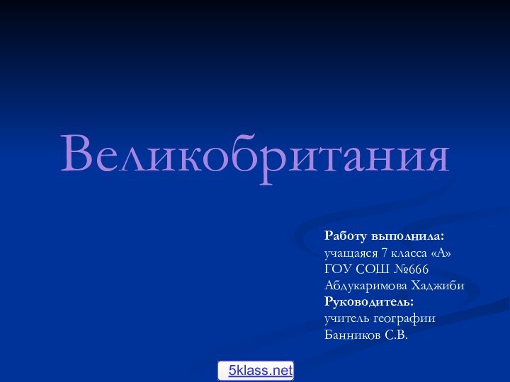 ВеликобританияРаботу выполнила: учащаяся 7 класса «А» ГОУ СОШ №666Абдукаримова ХаджибиРуководитель:учитель географииБанников С.В.