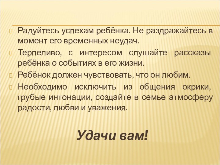 Радуйтесь успехам ребёнка. Не раздражайтесь в момент его временных неудач.Терпеливо, с интересом