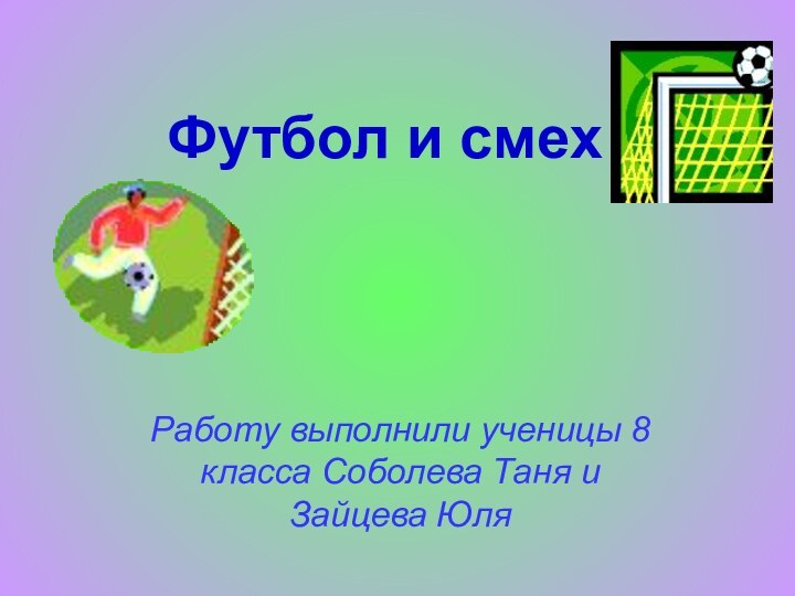 Футбол и смех Работу выполнили ученицы 8 класса Соболева Таня и Зайцева Юля