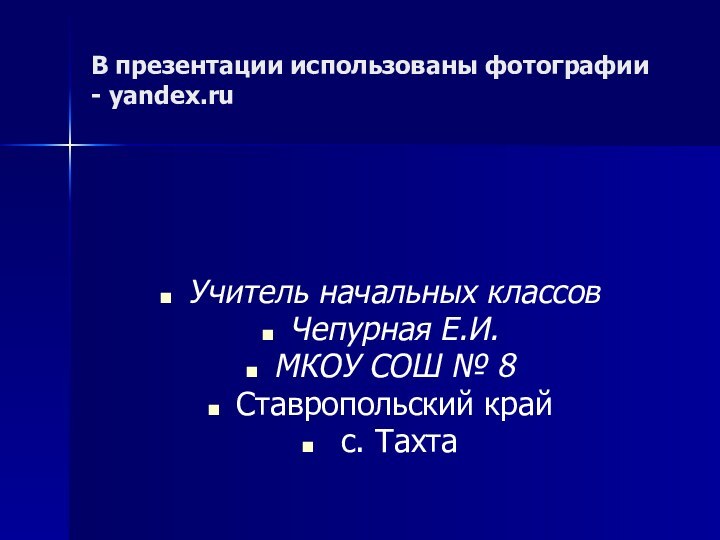 В презентации использованы фотографии - yandex.ruУчитель начальных классовЧепурная Е.И.МКОУ СОШ № 8Ставропольский край с. Тахта