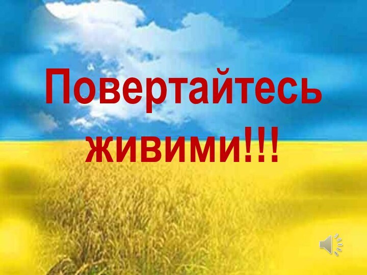 Повертайтесь живими!!!