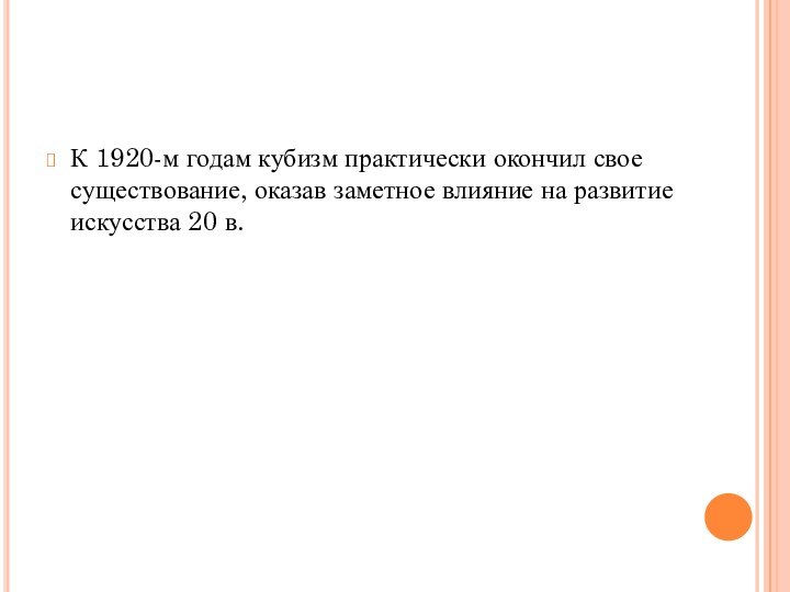 К 1920-м годам кубизм практически окончил свое существование, оказав заметное влияние на развитие искусства 20 в.