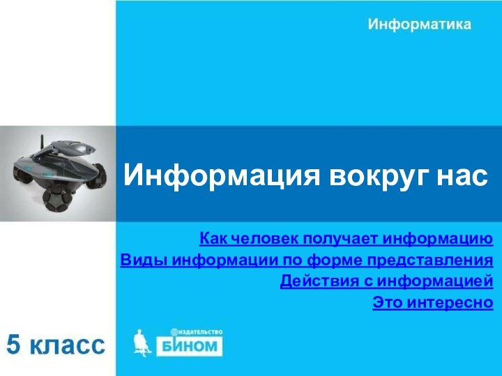 Информация вокруг насКак человек получает информациюВиды информации по форме представленияДействия с информациейЭто интересно