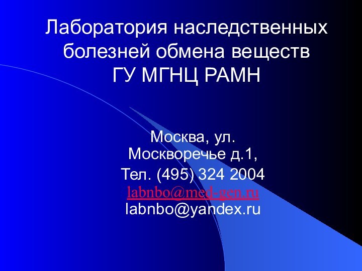 Москва, ул. Москворечье д.1,Тел. (495) 324 2004labnbo@med-gen.rulabnbo@yandex.ruЛаборатория наследственных болезней обмена веществ  ГУ МГНЦ РАМН