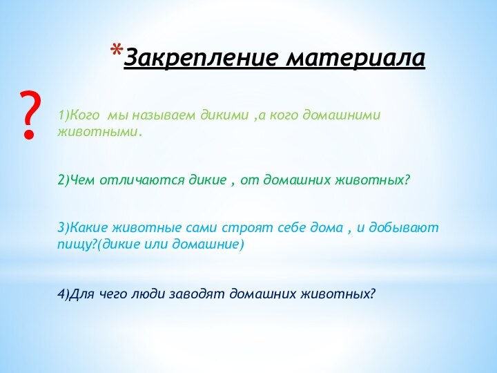 Закрепление материала ?1)Кого мы называем дикими ,а кого домашними животными.