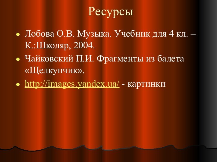 РесурсыЛобова О.В. Музыка. Учебник для 4 кл. – К.:Школяр, 2004.Чайковский П.И. Фрагменты