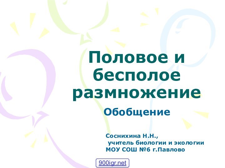 Половое и бесполое размножениеОбобщениеСоснихина Н.Н., учитель биологии и экологии МОУ СОШ №6 г.Павлово