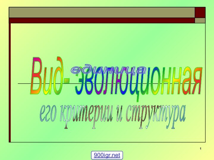 Вид- эволюционная  единица его критерии и структура